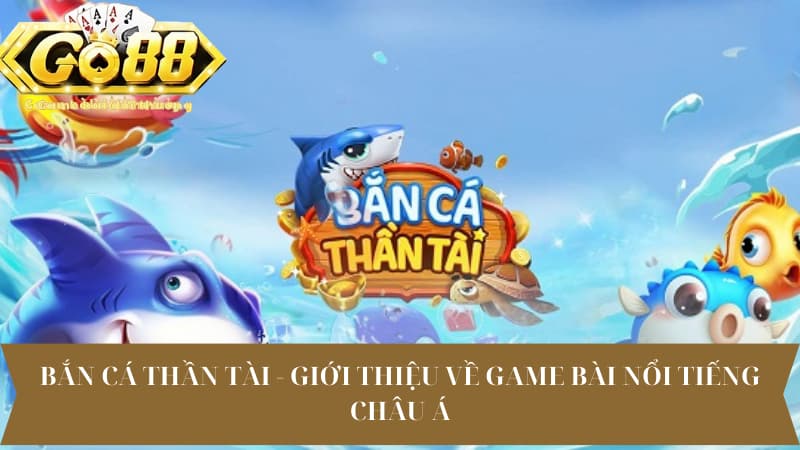 Bắn Cá Thần Tài - Giới Thiệu Về Game Bài Nổi Tiếng Châu Á